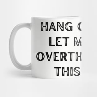 Hang on. Let me overthink this. Mug